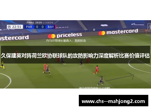 久保建英对阵荷兰欧协联球队的攻防影响力深度解析比赛价值评估