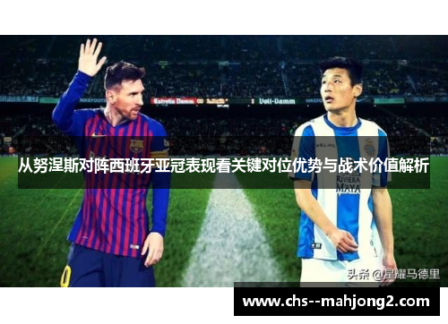 从努涅斯对阵西班牙亚冠表现看关键对位优势与战术价值解析