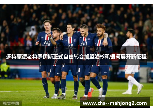 多特蒙德老将罗伊斯正式自由转会加盟洛杉矶银河展开新征程