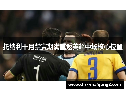 托纳利十月禁赛期满重返英超中场核心位置