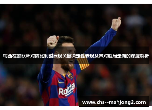 梅西在欧联杯对阵比利时展现关键决定性表现及其对胜局走向的深度解析