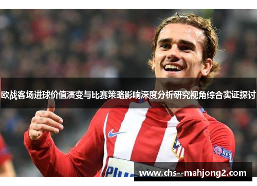 欧战客场进球价值演变与比赛策略影响深度分析研究视角综合实证探讨