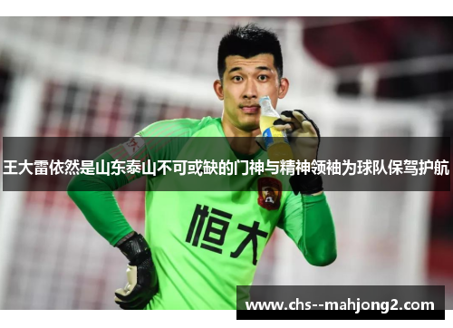 王大雷依然是山东泰山不可或缺的门神与精神领袖为球队保驾护航