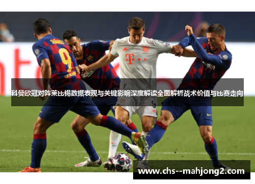科曼欧冠对阵莱比锡数据表现与关键影响深度解读全面解析战术价值与比赛走向