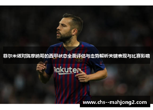 菲尔米诺对阵摩纳哥的西甲状态全面评估与走势解析关键表现与比赛影响