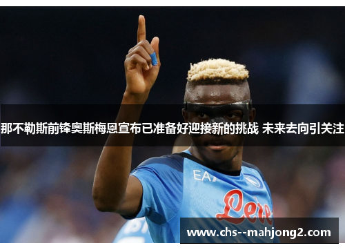 那不勒斯前锋奥斯梅恩宣布已准备好迎接新的挑战 未来去向引关注