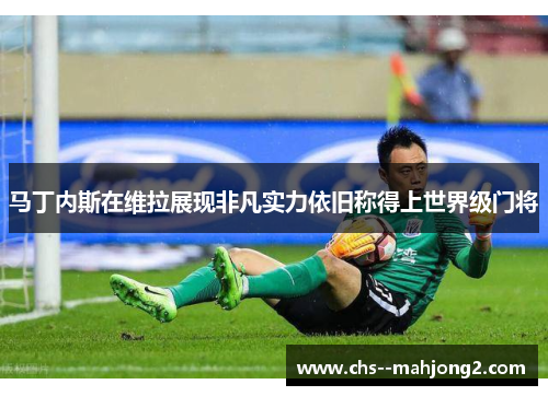 马丁内斯在维拉展现非凡实力依旧称得上世界级门将