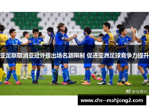 亚足联取消亚冠外援出场名额限制 促进亚洲足球竞争力提升